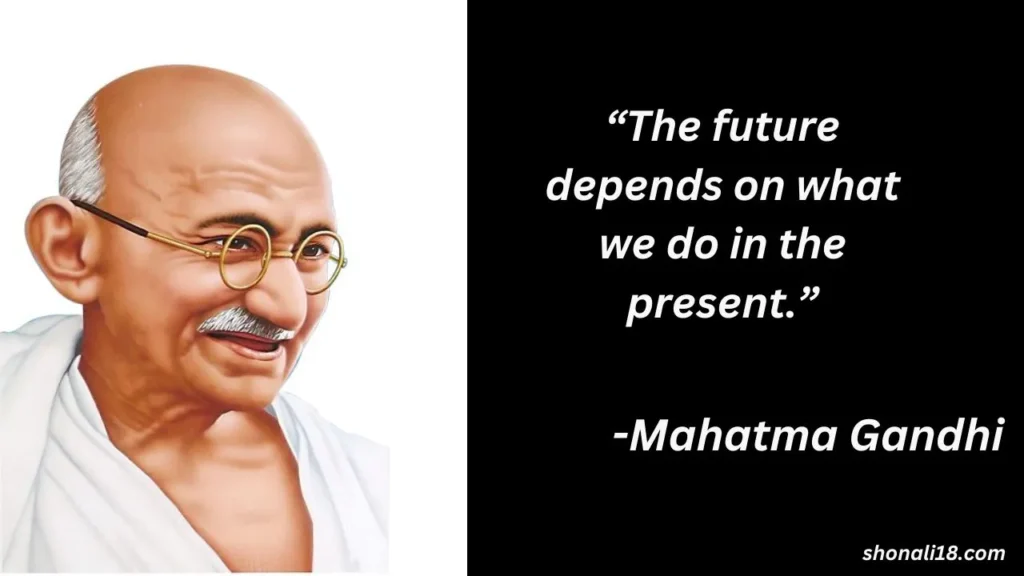 “The future depends on what we do in the present.”